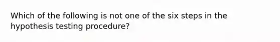 Which of the following is not one of the six steps in the hypothesis testing procedure?