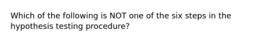 Which of the following is NOT one of the six steps in the hypothesis testing procedure?