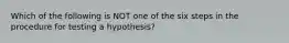 Which of the following is NOT one of the six steps in the procedure for testing a hypothesis?