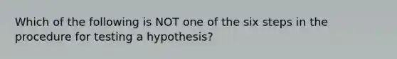 Which of the following is NOT one of the six steps in the procedure for testing a hypothesis?