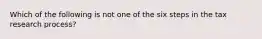 Which of the following is not one of the six steps in the tax research process?