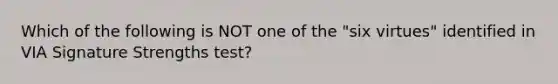 Which of the following is NOT one of the "six virtues" identified in VIA Signature Strengths test?