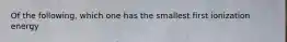 Of the following, which one has the smallest first ionization energy