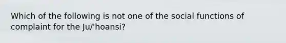 Which of the following is not one of the social functions of complaint for the Ju/'hoansi?