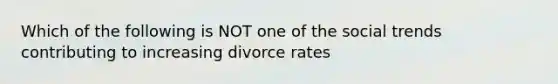 Which of the following is NOT one of the social trends contributing to increasing divorce rates