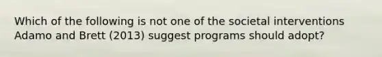 Which of the following is not one of the societal interventions Adamo and Brett (2013) suggest programs should adopt?