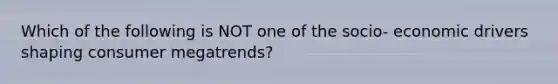 Which of the following is NOT one of the socio- economic drivers shaping consumer megatrends?