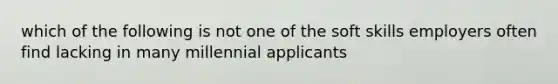 which of the following is not one of the soft skills employers often find lacking in many millennial applicants