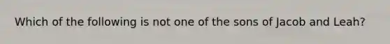 Which of the following is not one of the sons of Jacob and Leah?