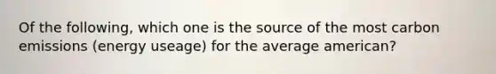 Of the following, which one is the source of the most carbon emissions (energy useage) for the average american?