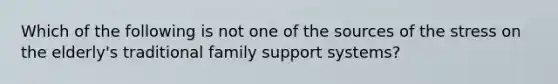 Which of the following is not one of the sources of the stress on the elderly's traditional family support systems?