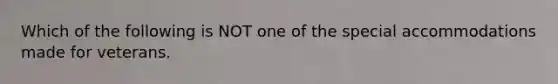 Which of the following is NOT one of the special accommodations made for veterans.