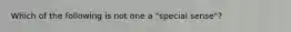 Which of the following is not one a "special sense"?