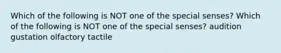 Which of the following is NOT one of the special senses? Which of the following is NOT one of the special senses? audition gustation olfactory tactile