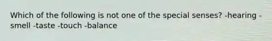 Which of the following is not one of the special senses? -hearing -smell -taste -touch -balance