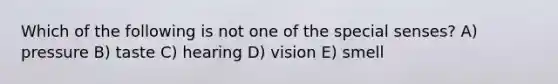 Which of the following is not one of the special senses? A) pressure B) taste C) hearing D) vision E) smell