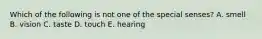 Which of the following is not one of the special senses? A. smell B. vision C. taste D. touch E. hearing