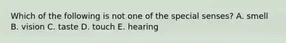 Which of the following is not one of the special senses? A. smell B. vision C. taste D. touch E. hearing