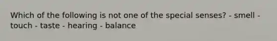 Which of the following is not one of the special senses? - smell - touch - taste - hearing - balance