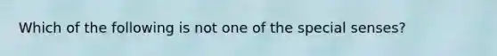 Which of the following is not one of the special senses?