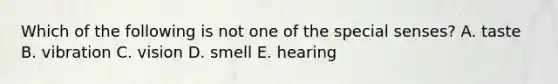 Which of the following is not one of the special senses? A. taste B. vibration C. vision D. smell E. hearing