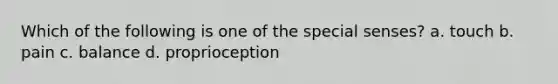 Which of the following is one of the special senses? a. touch b. pain c. balance d. proprioception