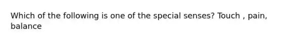 Which of the following is one of the special senses? Touch , pain, balance