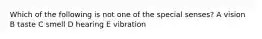 Which of the following is not one of the special senses? A vision B taste C smell D hearing E vibration