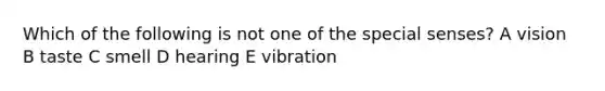 Which of the following is not one of the special senses? A vision B taste C smell D hearing E vibration