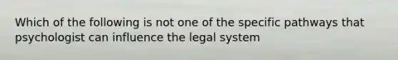 Which of the following is not one of the specific pathways that psychologist can influence the legal system