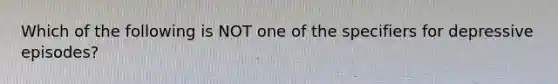 Which of the following is NOT one of the specifiers for depressive episodes?