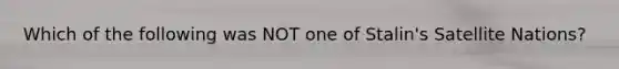 Which of the following was NOT one of Stalin's Satellite Nations?