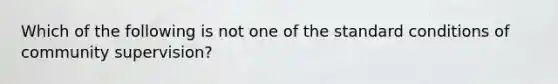 Which of the following is not one of the standard conditions of community supervision?