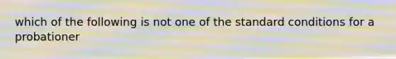 which of the following is not one of the standard conditions for a probationer