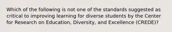 Which of the following is not one of the standards suggested as critical to improving learning for diverse students by the Center for Research on Education, Diversity, and Excellence (CREDE)?