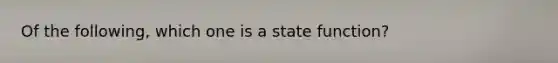 Of the following, which one is a state function?