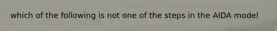 which of the following is not one of the steps in the AIDA model