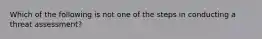 Which of the following is not one of the steps in conducting a threat assessment?