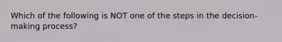 Which of the following is NOT one of the steps in the​ decision-making process?