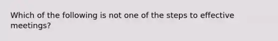 Which of the following is not one of the steps to effective meetings?