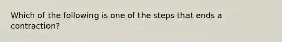 Which of the following is one of the steps that ends a contraction?