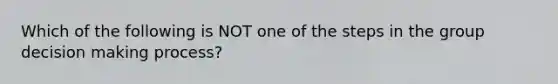 Which of the following is NOT one of the steps in the group decision making process?