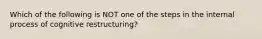 Which of the following is NOT one of the steps in the internal process of cognitive restructuring?