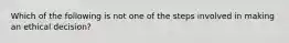 Which of the following is not one of the steps involved in making an ethical decision?