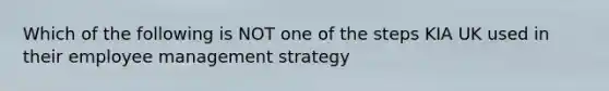 Which of the following is NOT one of the steps KIA UK used in their employee management strategy