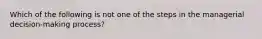 Which of the following is not one of the steps in the managerial​ decision-making process?