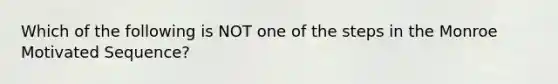 Which of the following is NOT one of the steps in the Monroe Motivated Sequence?