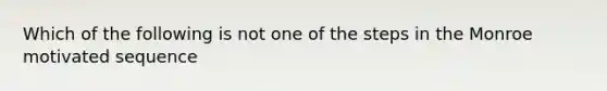 Which of the following is not one of the steps in the Monroe motivated sequence