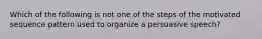 Which of the following is not one of the steps of the motivated sequence pattern used to organize a persuasive speech?