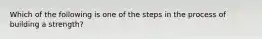 Which of the following is one of the steps in the process of building a strength?